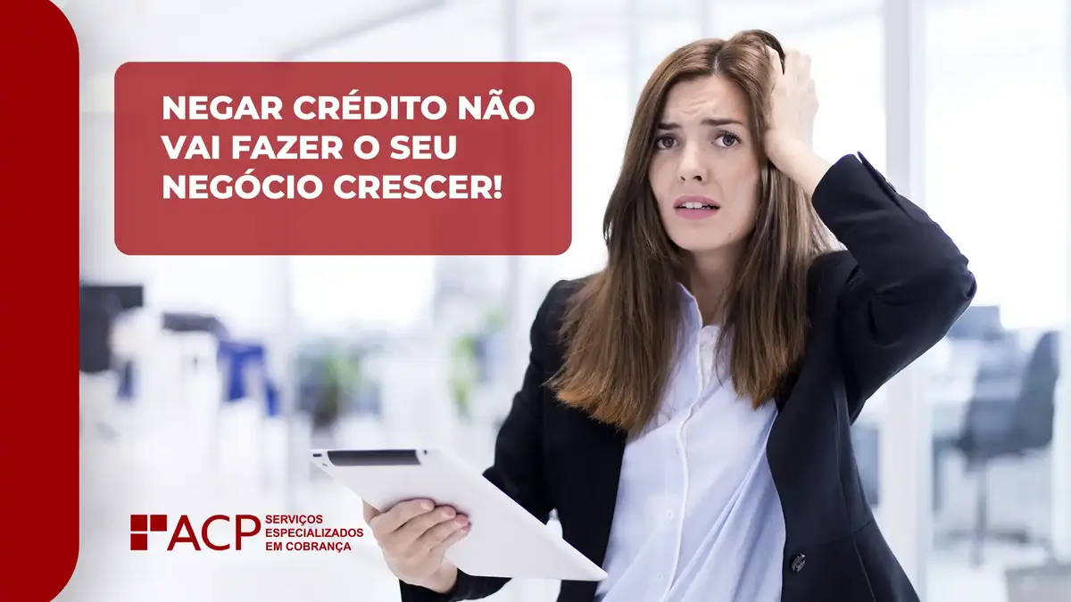 Negar crédito não vai fazer o seu negócio crescer! 